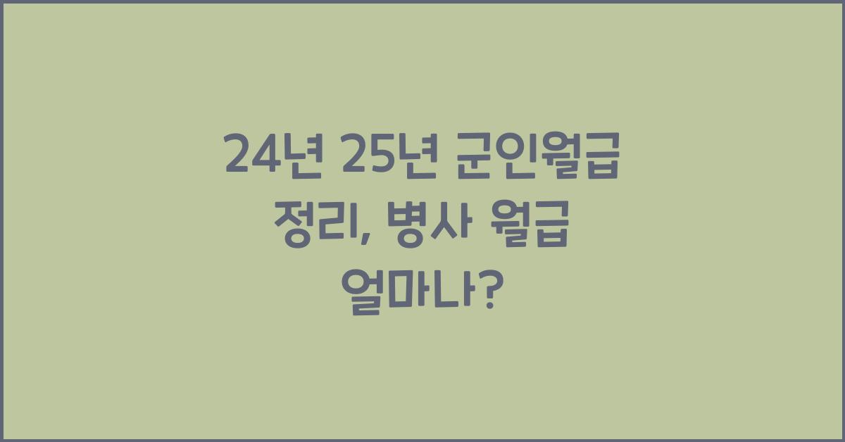 24년 25년 군인월급 정리, 이등병 일병 상병 병장 병사 월급 얼마?