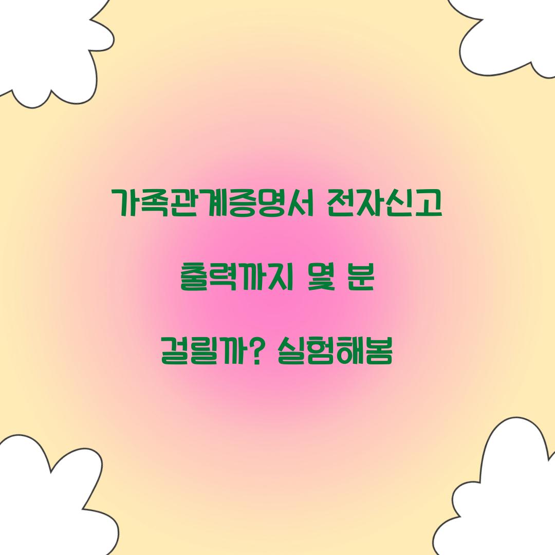 가족관계증명서 전자신고 출력까지 몇 분 걸릴까? 실험해봄