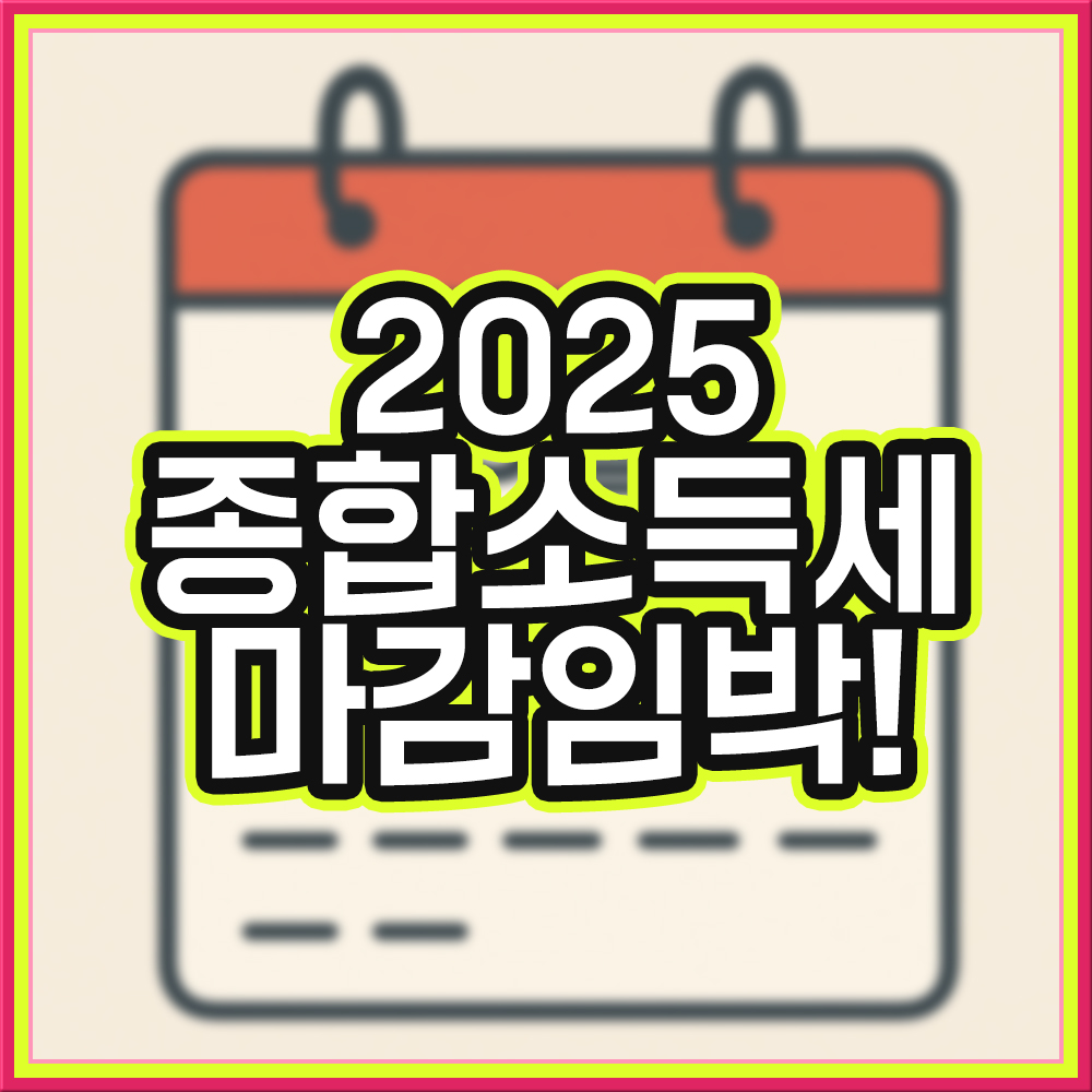 '2025 종합소득세 신고 마감 임박!' 이라고 적혀있는, 글씨가 눈에 확 들어오는 썸네일 이미지