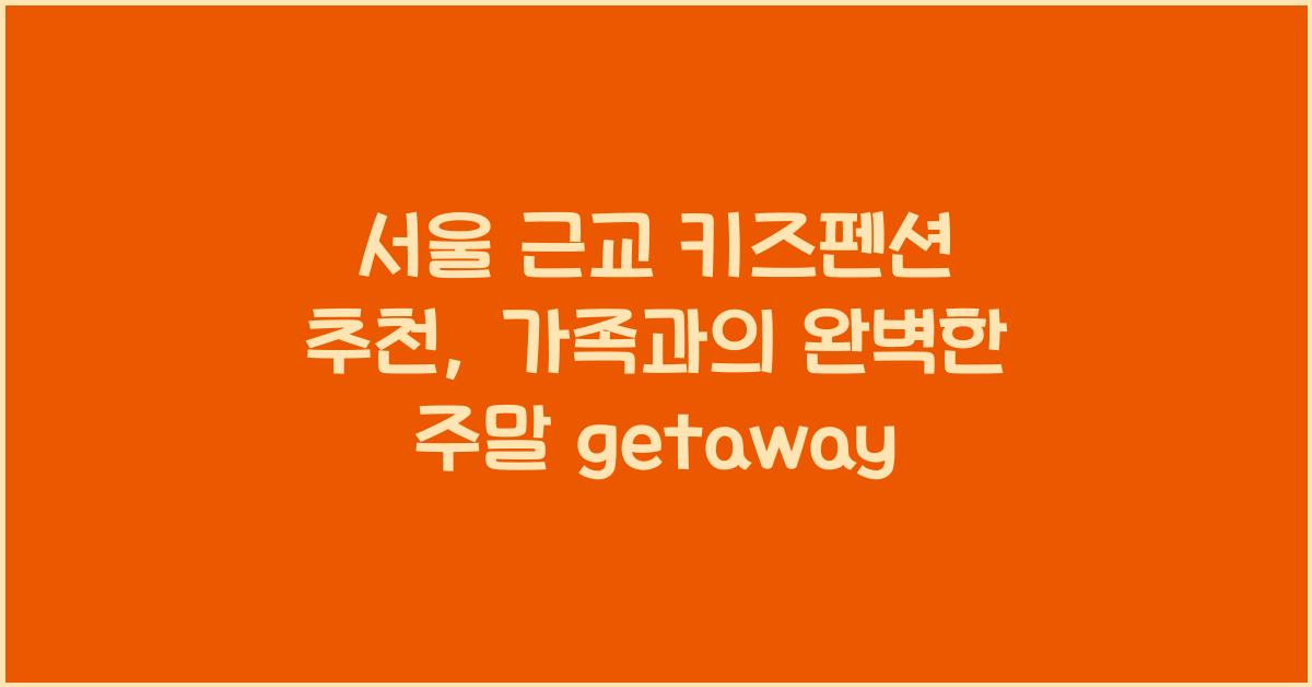서울 근교 키즈펜션 추천