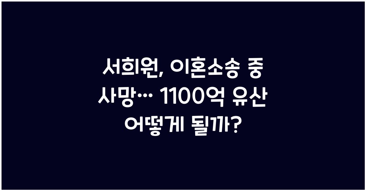 서희원, 이혼소송 중 사망… ‘1100억 유산’ 어떻게 되나