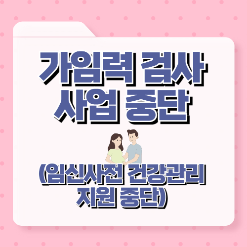 임신 사전건강 관리지원 사업중단(가임력 검사 지원중단)