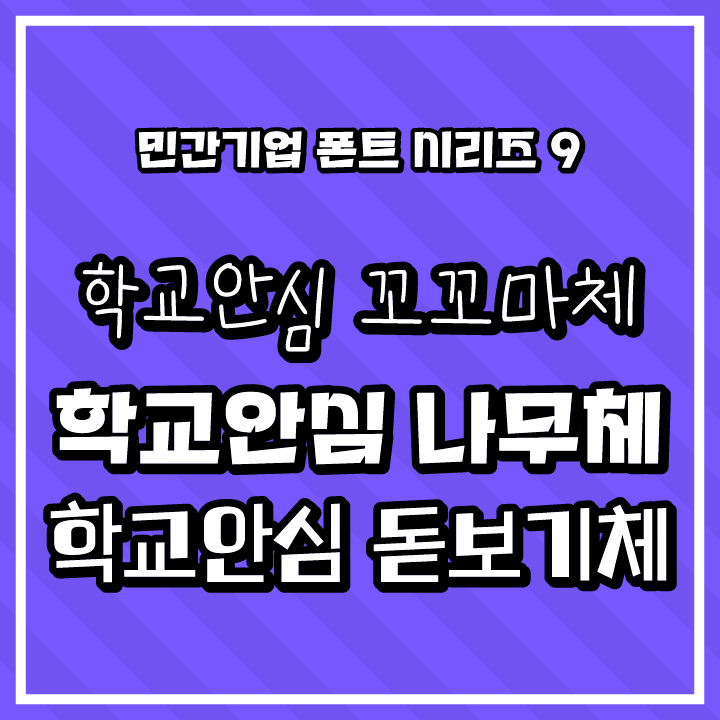 [무료 폰트 다운] 민간기업 폰트 시리즈 9 - 학교안심 꼬꼬마체&#44; 학교안심 나무체&#44; 학교안심 돋보기체