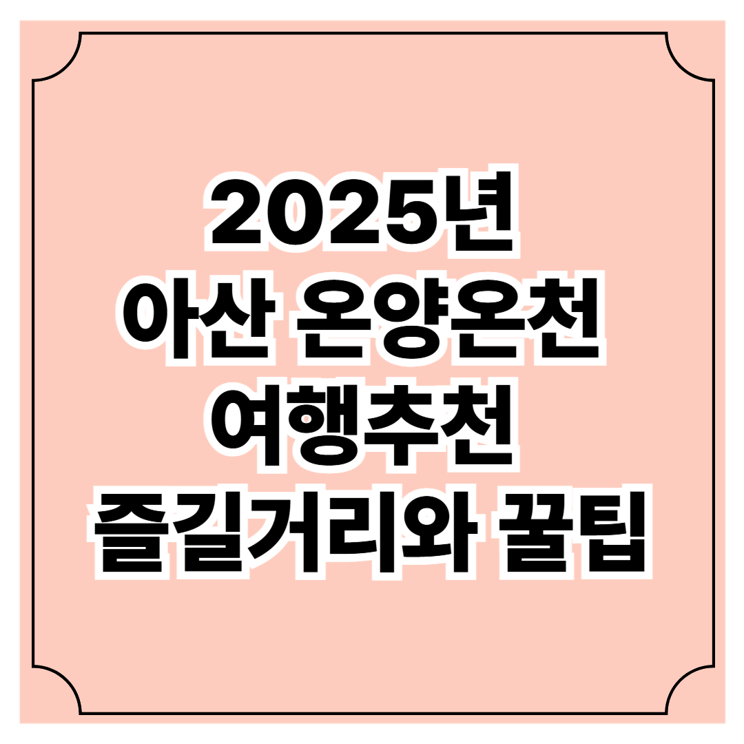 2025년 아산 온양온천 여행 추천 즐길거리와 꿀팁