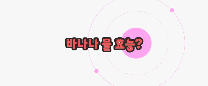 바나나 끓인 물 효능 궁금한 점, 풀어보죠