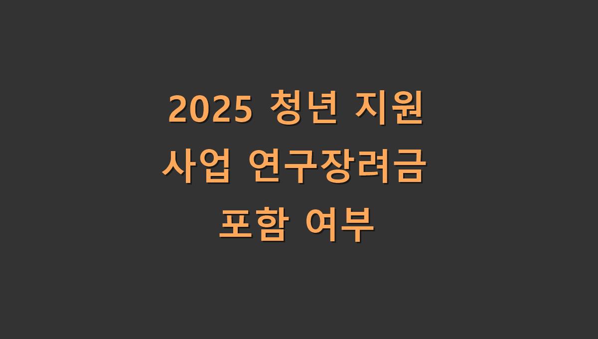 2025 청년 지원 사업 연구장려금 포함 여부