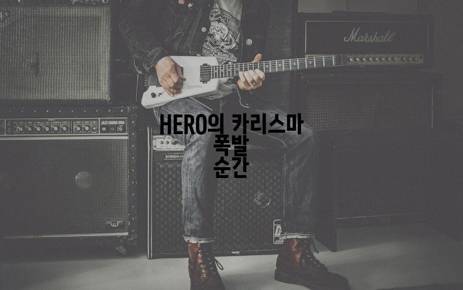 HERO의 카리스마 폭발 순간