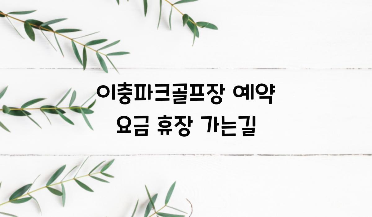 이충파크골프장 예약 요금 휴장 가는길