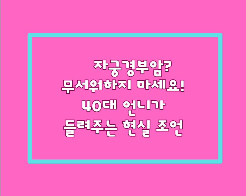 자궁경부암? 무서워하지 마세요! 40대 언니가 들려주는 현실 조언