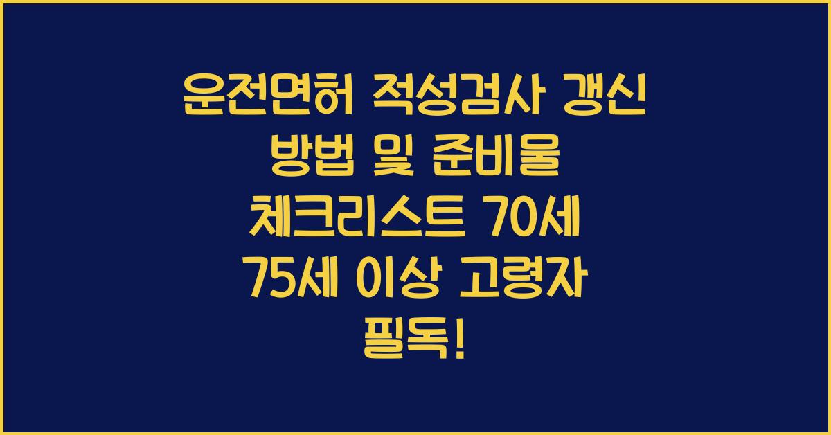 운전면허 적성검사 갱신 방법 및 준비물 체크리스트 70세 75세 이상 고령자 포함