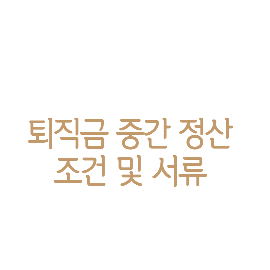 퇴직금 중간 정산 조건 및 서류 안내