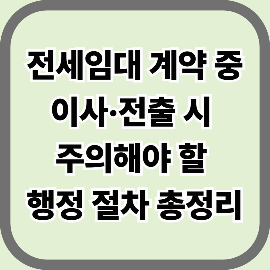 전세임대 계약 중 이사·전출 시 주의해야 할 행정 절차 총정리 — 이사 전 반드시 확인해야 할 7가지 포인트