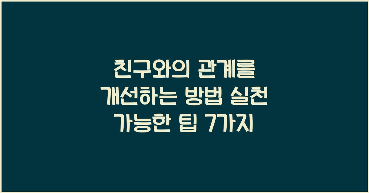 친구와의 관계를 개선하는 방법 실천 가능한 팁