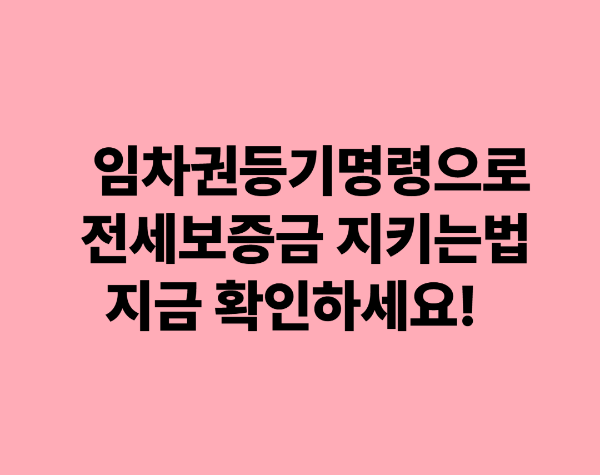 임차권등기명령으로 전세보증금 지키는 법, 지금 확인하세요!