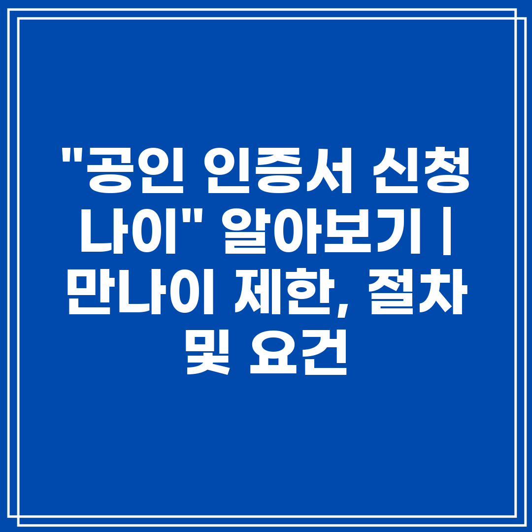 공인 인증서 신청 나이 알아보기  만나이 제한, 절차 