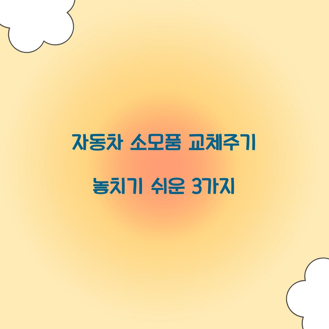 자동차 소모품 교체주기 놓치기 쉬운 3가지