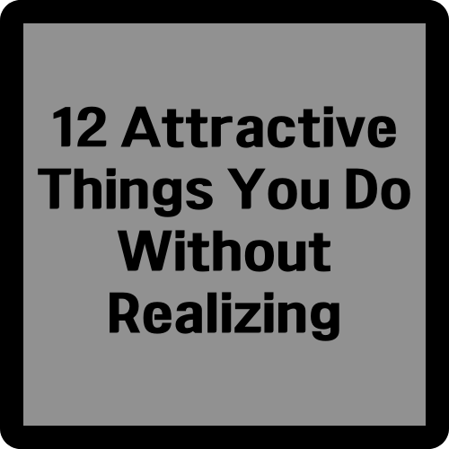 12 attractive things you do