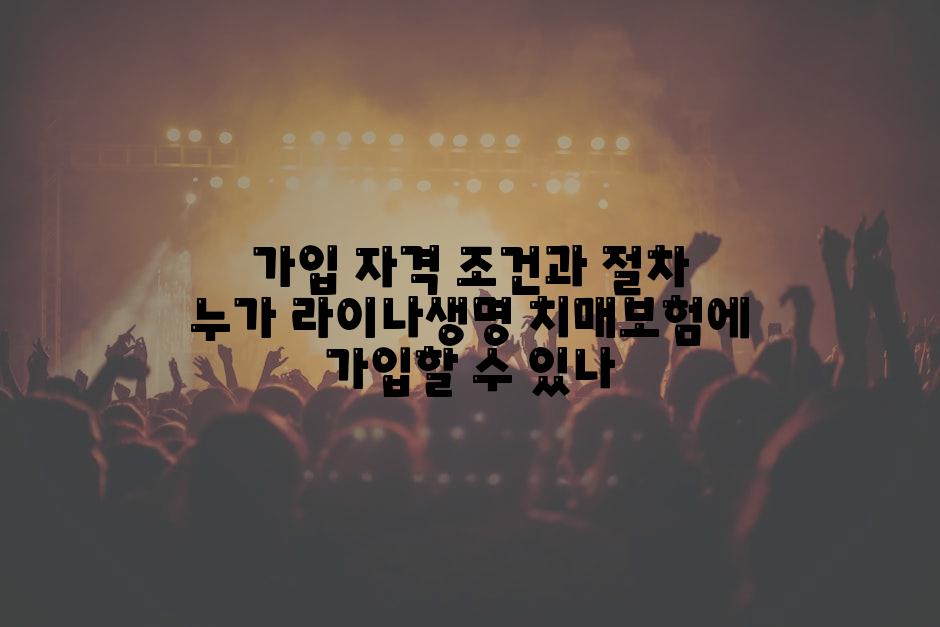 가입 자격 조건과 절차 누가 라이나생명 치매보험에 가입할 수 있나