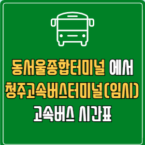 동서울종합터미널에서 청주고속버스터미널(임시) 고속버스 시간표 요금 예매