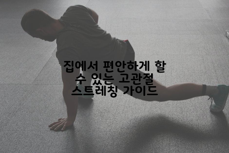 집에서 편안하게 할 수 있는 고관절 스트레칭 가이드