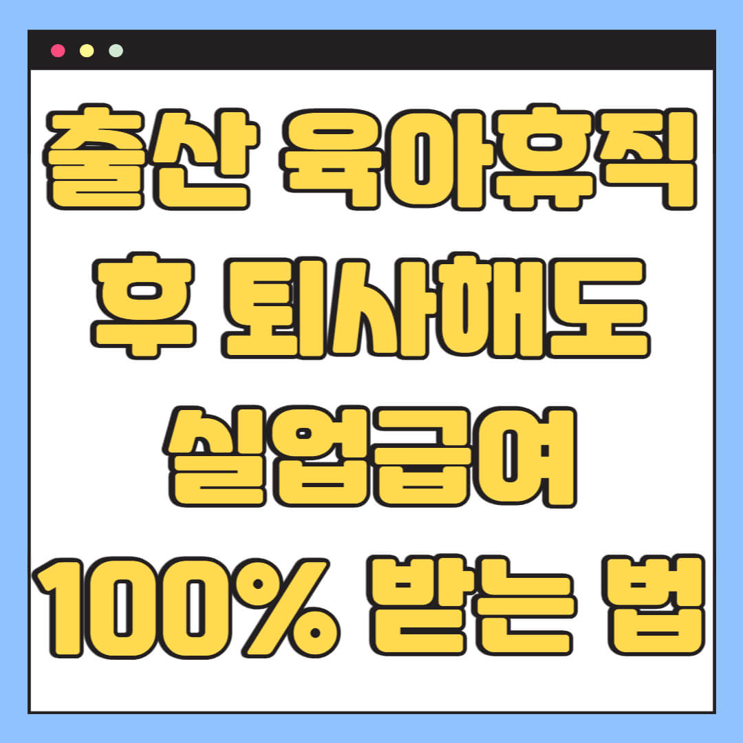 출산 육아 휴직 후 퇴사해도 실업급여 100% 받는 법