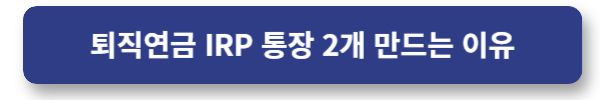 퇴직연금 IRP 2개 만들어야 하는 이유
