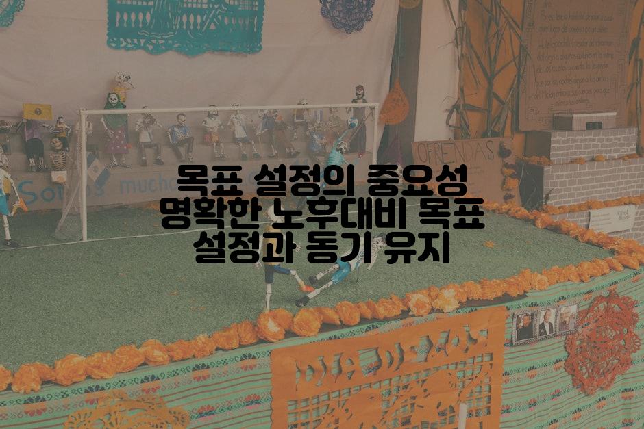 목표 설정의 중요성 명확한 노후대비 목표 설정과 동기 유지
