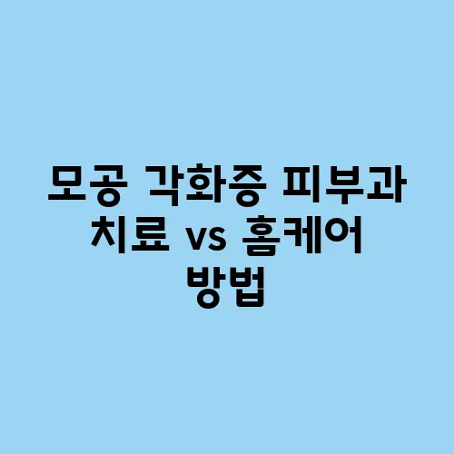 모공 각화증 피부과 치료 vs 홈케어 방법