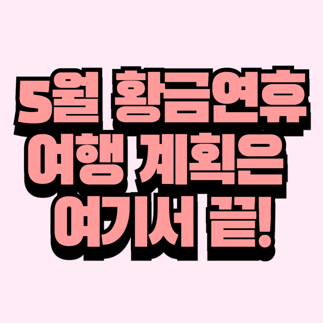 5월 황금연휴, 여행 계획은 여기서 끝!