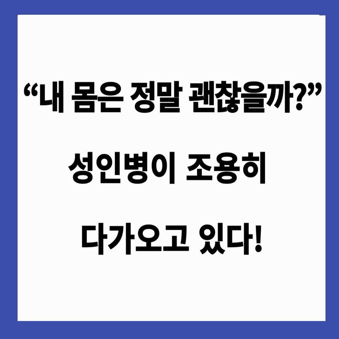 🩺 “내 몸은 정말 괜찮을까?” 성인병이 조용히 다가오고 있다!