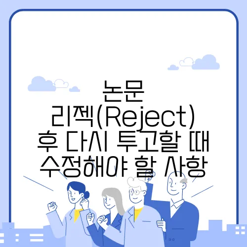 논문 리젝(Reject) 후 다시 투고할 때 수정해야 할 사항