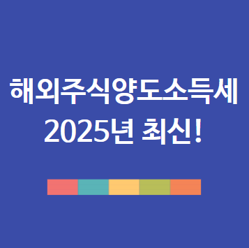 해외주식 양도소득세 신고방법과 신고기간 (2025년 최신 기준)
