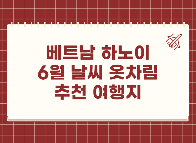 베트남 하노이 6월 날씨 옷차림 추천 여행지