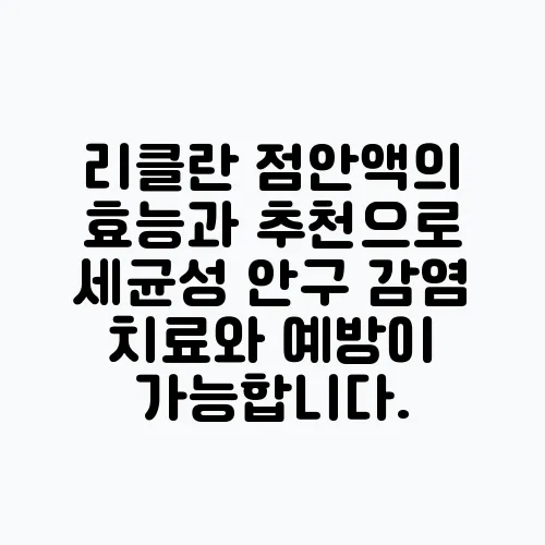리클란 점안액의 효능과 추천으로 세균성 안구 감염 치료와 예방이 가능합니다.