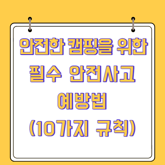 안전한 캠핑을 위한 필수 안전사고 예방법(10가지 규칙)