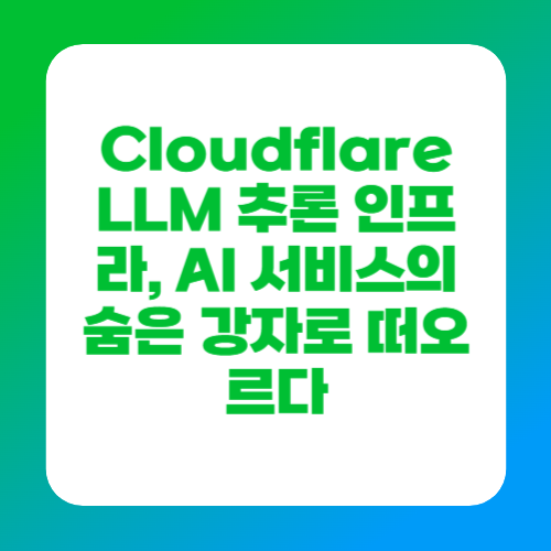 Cloudflare LLM 추론 인프라, AI 서비스의 숨은 강자로 떠오르다