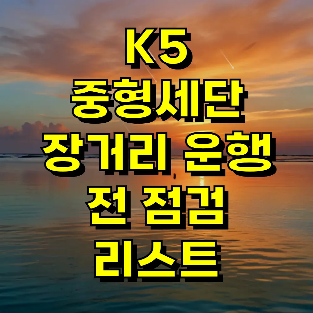 K5 중형세단 장거리 운행 전 점검 리스트