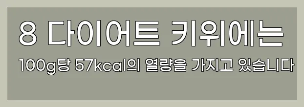  8 다이어트 키위에는 100g당 57kcal의 열량을 가지고 있습니다
