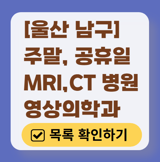 울산 남구 MRI / CT / X-ray 진료 가능한 병원 목록 ❘ 주말·토요일·일요일·공휴일 영상의학과 (초음파 포함)
