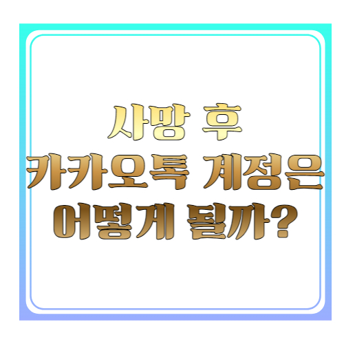 사망 후 카카오톡 계정은 어떻게 될까? ❘ 유족이 꼭 알아야 할 카카오 계정 처리 방법