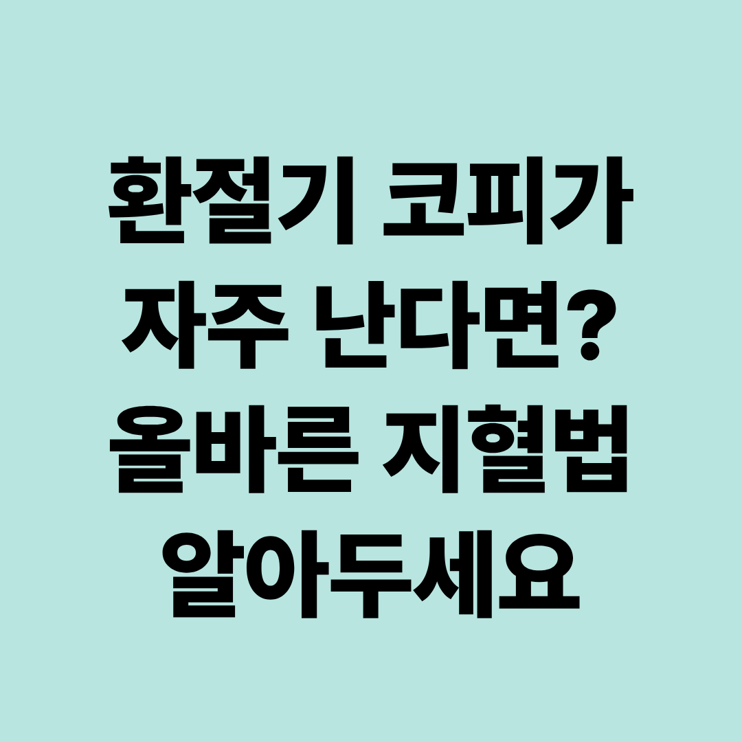 환절기에 코피가 자주 나는 이유|갑자기 코피 날 때 올바르게 멈추는 방법