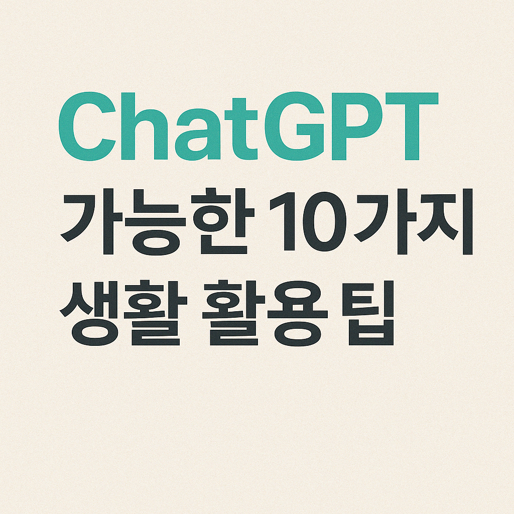 ChatGPT로 가능한 10가지 생활 활용 팁 (2025 실전 가이드)