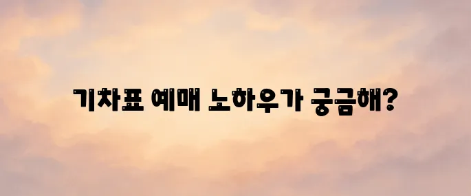 코레일 기차표 (korail) 예매 방법