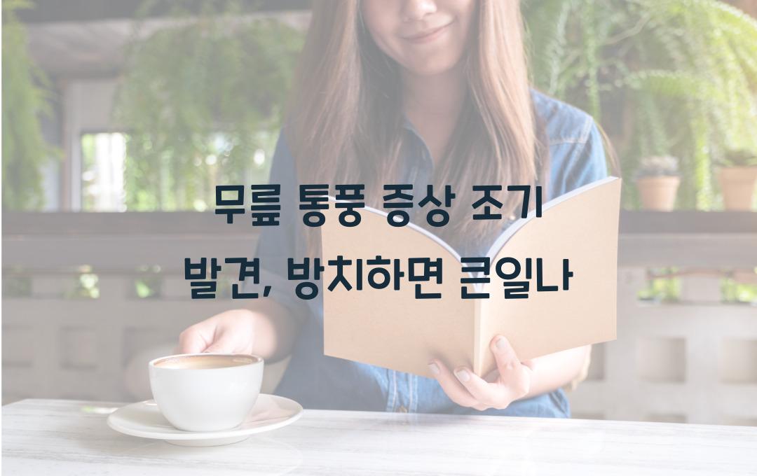 무릎 통풍 증상, 조기 발견이 중요! 방치하면 큰일 납니다