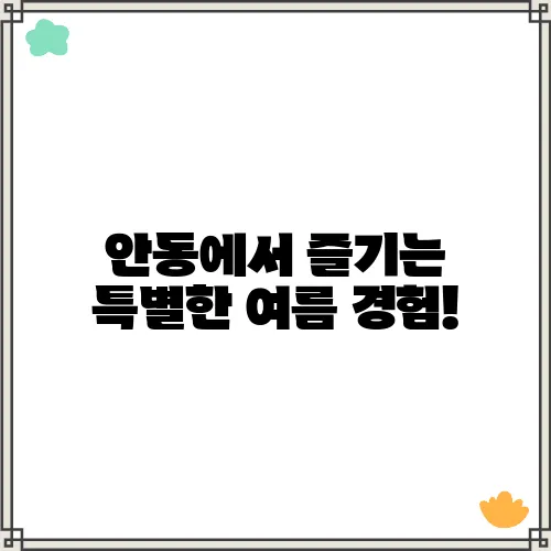 안동에서 즐기는 특별한 여름 경험!