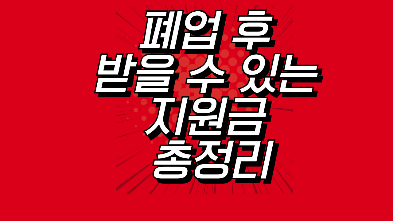 폐업 후 받을 수 있는 지원금 총정리