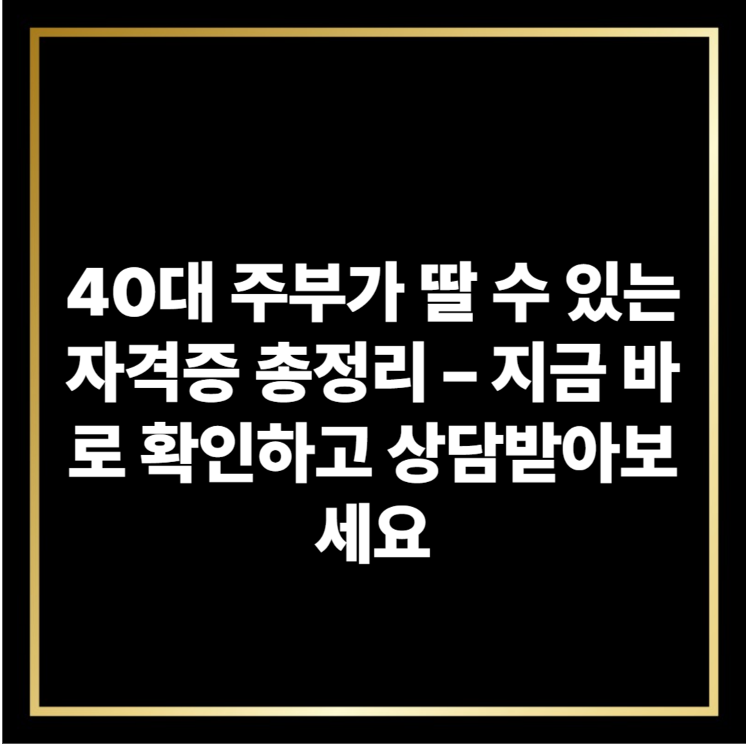40대 주부가 딸 수 있는 자격증 총정리