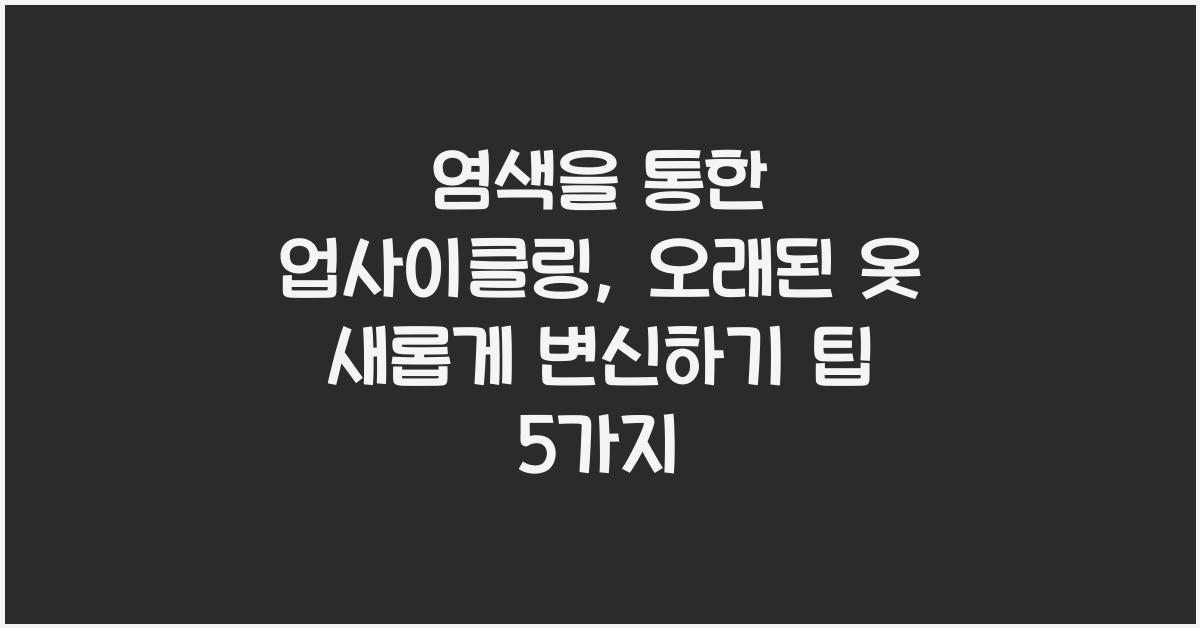 염색을 통한 업사이클링: 오래된 옷 새롭게 변신하기