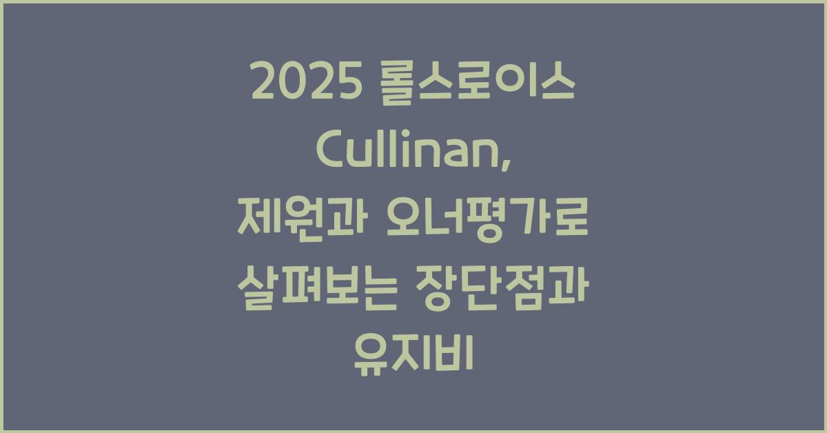 2025 롤스로이스 Cullinan 제원 연비 장단점 유지비 오너평가