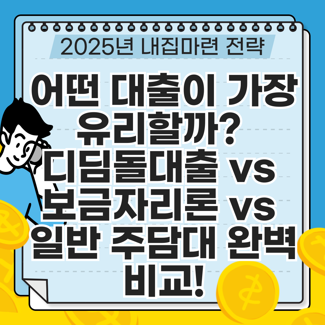 2025년 내 집 마련 전략, 어떤 대출이 가장 유리할까? 디딤돌 대출 vs 보금자리론 vs 일반 주담대 완벽 비교!